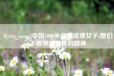 嘉鱼中国5000米最好成绩女子-她们不断突破自我的精神