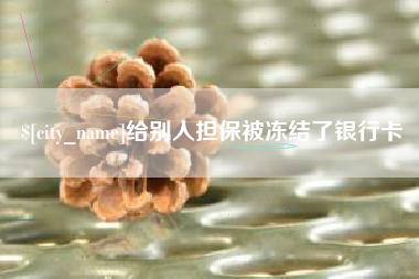 嘉鱼给别人担保被冻结了银行卡