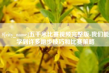 嘉鱼五千米比赛视频完整版-我们能学到许多跑步技巧和比赛策略