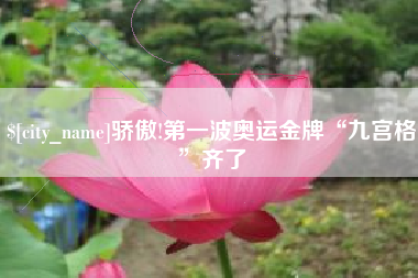 嘉鱼骄傲!第一波奥运金牌“九宫格”齐了