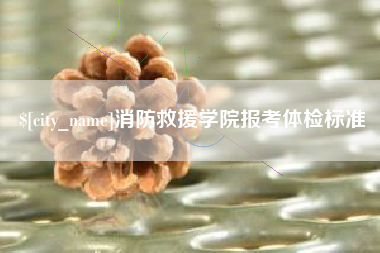 嘉鱼消防救援学院报考体检标准