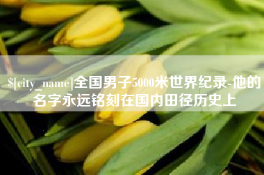 嘉鱼全国男子5000米世界纪录-他的名字永远铭刻在国内田径历史上
