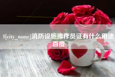 嘉鱼消防设施操作员证有什么用途百度