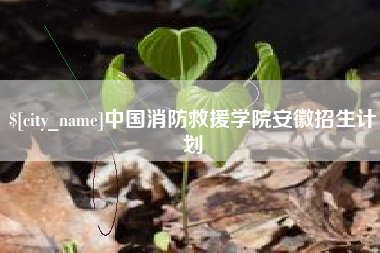 嘉鱼中国消防救援学院安徽招生计划