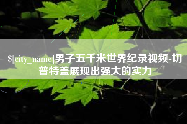嘉鱼男子五千米世界纪录视频-切普特盖展现出强大的实力