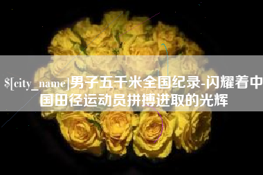 嘉鱼男子五千米全国纪录-闪耀着中国田径运动员拼搏进取的光辉