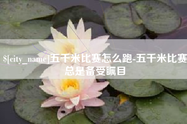 嘉鱼五千米比赛怎么跑-五千米比赛总是备受瞩目