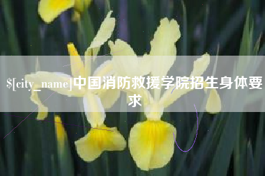 嘉鱼中国消防救援学院招生身体要求