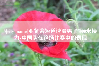 嘉鱼亚冬会短道速滑男子5000米接力-中国队在这场比赛中的表现