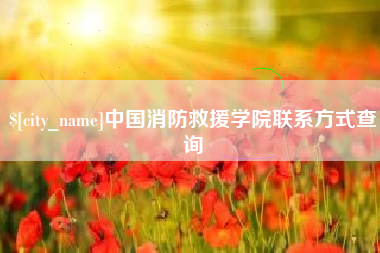 嘉鱼中国消防救援学院联系方式查询