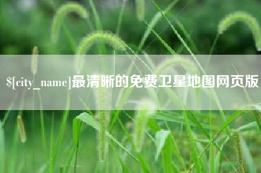 嘉鱼最清晰的免费卫星地图网页版