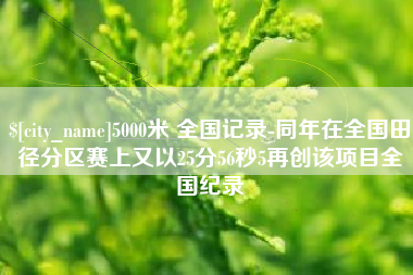 嘉鱼5000米 全国记录-同年在全国田径分区赛上又以25分56秒5再创该项目全国纪录