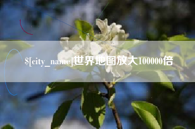 嘉鱼世界地图放大100000倍