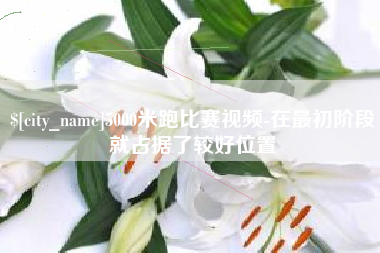 嘉鱼5000米跑比赛视频-在最初阶段就占据了较好位置