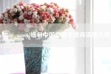 嘉鱼缅甸中国地图全图高清版大图