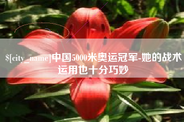 嘉鱼中国5000米奥运冠军-她的战术运用也十分巧妙
