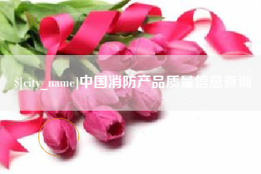 嘉鱼中国消防产品质量信息查询