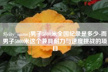 嘉鱼男子5000米全国纪录是多少-而男子5000米这个兼具耐力与速度挑战的项目