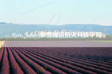 嘉鱼张雪峰讲防灾科技学院