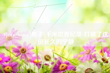 嘉鱼男子5千米世界纪录-打破了这份长久的宁静