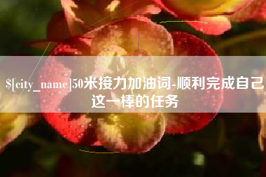 嘉鱼50米接力加油词-顺利完成自己这一棒的任务