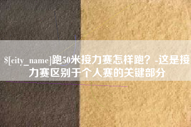 嘉鱼跑50米接力赛怎样跑？-这是接力赛区别于个人赛的关键部分