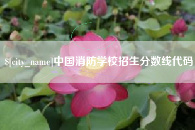 嘉鱼中国消防学校招生分数线代码