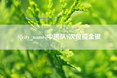 嘉鱼中国队9次包揽金银