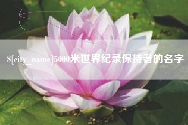 嘉鱼5000米世界纪录保持者的名字