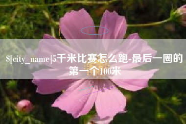 嘉鱼5千米比赛怎么跑-最后一圈的第一个100米