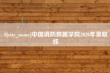 嘉鱼中国消防救援学院2020年录取线