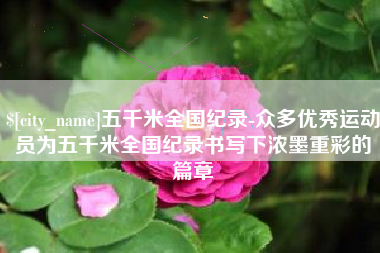 嘉鱼五千米全国纪录-众多优秀运动员为五千米全国纪录书写下浓墨重彩的篇章