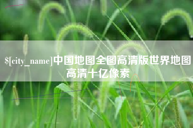 嘉鱼中国地图全图高清版世界地图高清十亿像素