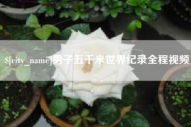 嘉鱼男子五千米世界纪录全程视频