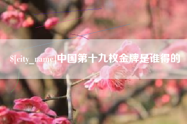 嘉鱼中国第十九枚金牌是谁得的
