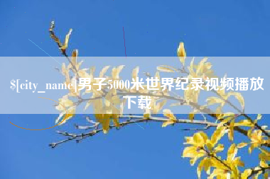 嘉鱼男子5000米世界纪录视频播放下载