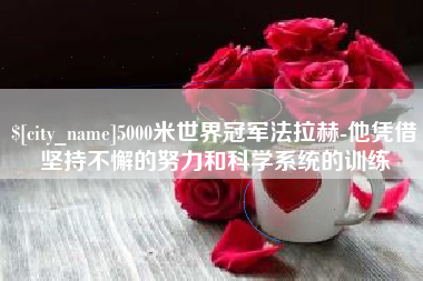 嘉鱼5000米世界冠军法拉赫-他凭借坚持不懈的努力和科学系统的训练