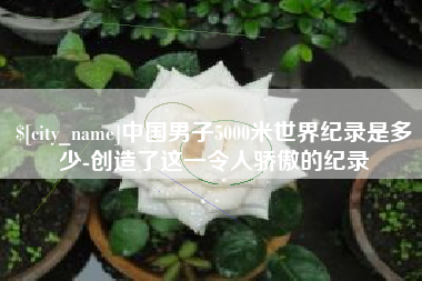 嘉鱼中国男子5000米世界纪录是多少-创造了这一令人骄傲的纪录