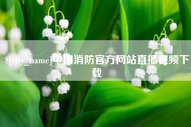 嘉鱼中国消防官方网站直播视频下载