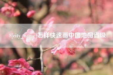 嘉鱼怎样快速画中国地图省级