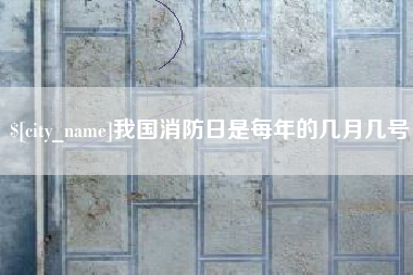 嘉鱼我国消防日是每年的几月几号
