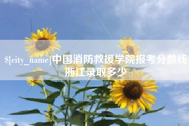 嘉鱼中国消防救援学院报考分数线浙江录取多少