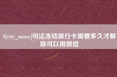 嘉鱼司法冻结银行卡需要多久才解除可以用微信