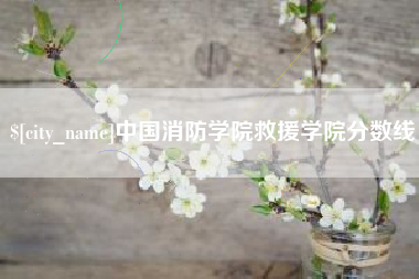嘉鱼中国消防学院救援学院分数线