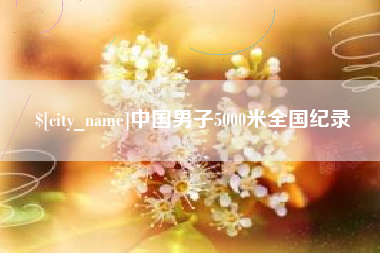 嘉鱼中国男子5000米全国纪录