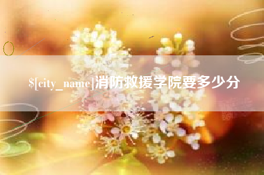 嘉鱼消防救援学院要多少分