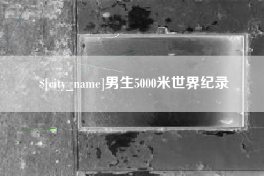 嘉鱼男生5000米世界纪录
